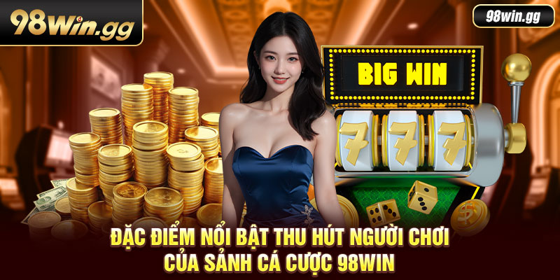 Đặc điểm nổi bật thu hút người chơi của sảnh cá cược 98Win